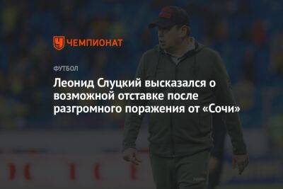 Леонид Слуцкий - Леонид Слуцкий высказался о возможной отставке после разгромного поражения от «Сочи» - championat.com - Россия - Сочи