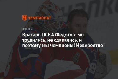 Иван Федотов - Вратарь ЦСКА Федотов: мы трудились, не сдавались, и поэтому мы чемпионы! Невероятно! - championat.com - Магнитогорск