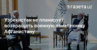 Узбекистан - Узбекистан не планирует возвращать военную авиатехнику Афганистану - gazeta.uz - США - Вашингтон - Узбекистан - Таджикистан - Афганистан