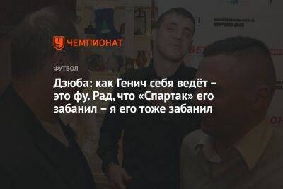 Артем Дзюба - Константин Генич - Дзюба: как Генич себя ведёт – это фу. Рад, что «Спартак» его забанил – я его тоже забанил - championat.com - Москва - Россия - Нижний Новгород