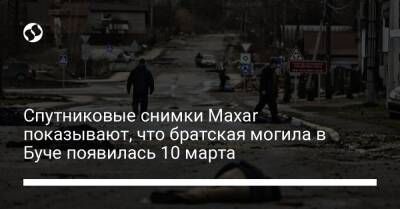 Спутниковые снимки Maxar показывают, что братская могила в Буче появилась 10 марта - liga.net - Россия - Украина - Киев - Reuters