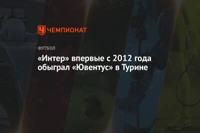 «Интер» впервые с 2012 года обыграл «Ювентус» в Турине - championat.com - Италия