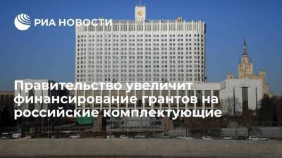 Михаил Мишустин - Правительство увеличит финансирование грантов на создание отечественных комплектующих - smartmoney.one