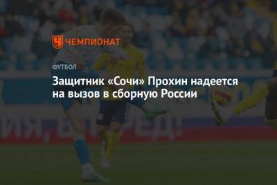 Данила Прохин - Защитник «Сочи» Прохин надеется на вызов в сборную России - championat.com - Россия - Сочи