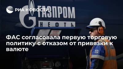 ФАС согласовала торговую политику "дочки" "Газпром нефти" с отказом от привязки к валюте - smartmoney.one - Россия