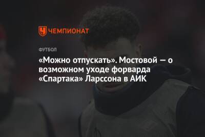 Александр Мостовой - Ларссон Джордан - Егор Кабак - «Можно отпускать». Мостовой — о возможном уходе форварда «Спартака» Ларссона в АИК - championat.com