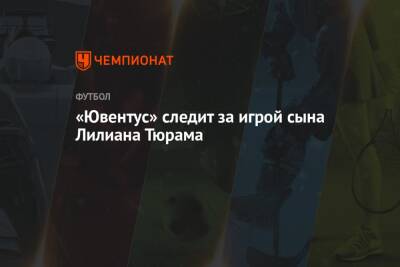 «Ювентус» следит за игрой сына Лилиана Тюрама - championat.com - Италия - Франция - Монако