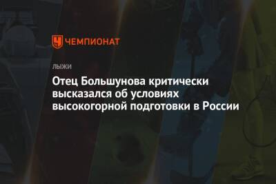 Александр Большунов - Отец Большунова критически высказался об условиях высокогорной подготовки в России - championat.com - Россия