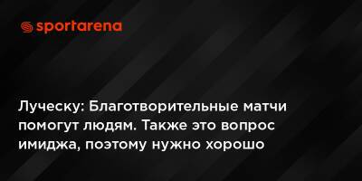 Мирча Луческу - Луческу: Благотворительные матчи помогут людям. Также это вопрос имиджа, поэтому нужно хорошо подготовиться к играм - sportarena.com - Украина - Румыния - Варшава - Луческ