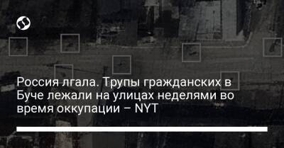 Россия лгала. Трупы гражданских в Буче лежали на улицах неделями во время оккупации – NYT - liga.net - Россия - Украина