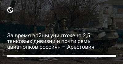 Алексей Арестович - За время войны уничтожено 2,5 танковых дивизии и почти семь авиаполков россиян – Арестович - liga.net - Россия - Украина