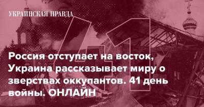 Россия отступает на восток, Украина рассказывает миру о зверствах оккупантов. 41 день войны. ОНЛАЙН - pravda.com.ua - Украина - Росія - місто Маріуполь