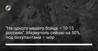 Вадим Бойченко - "На одного нашего бойца – 10-15 россиян". Мариуполь сейчас на 50% под оккупантами – мэр - liga.net - Украина - Мариуполь