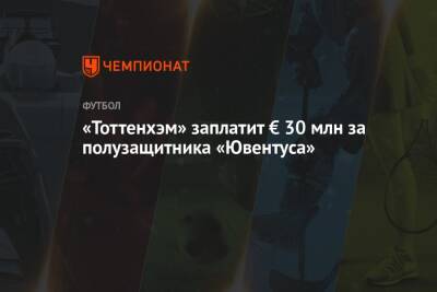 «Тоттенхэм» заплатит € 30 млн за полузащитника «Ювентуса» - championat.com - Англия - Швеция