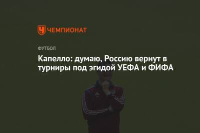 Фабио Капелло - Капелло: думаю, Россию вернут в турниры под эгидой УЕФА и ФИФА - championat.com - Россия - Катар