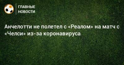 Карло Анчелотти - Анчелотти не полетел с «Реалом» на матч с «Челси» из-за коронавируса - bombardir.ru - Англия - Лондон