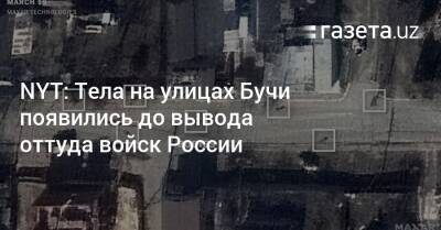 Владимир Зеленский - NYT: Тела на улицах Бучи появились до вывода оттуда войск России - gazeta.uz - Россия - Украина - Киев - New York - Узбекистан