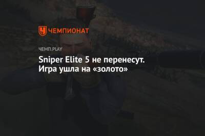 Sniper Elite 5 не перенесут. Игра «ушла на золото» - championat.com - Франция