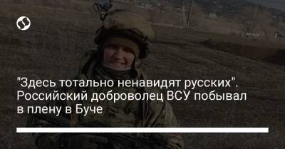 "Здесь тотально ненавидят русских". Российский доброволец ВСУ побывал в плену в Буче - liga.net - Украина - Киев - Херсон - Мелитополь