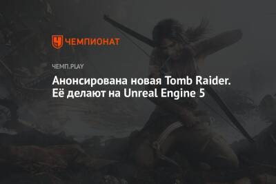 Анонсирована новая Tomb Raider. Её делают на Unreal Engine 5 - championat.com