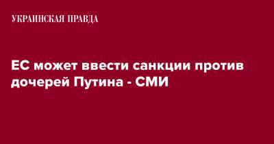 Владимир Путин - Мария Воронцова - Екатерина Тихонова - Людмила Путина - ЕС может ввести санкции против дочерей Путина - СМИ - pravda.com.ua - Россия - Украина