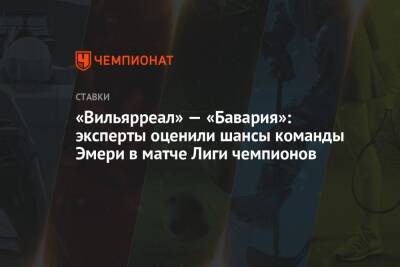 «Вильярреал» — «Бавария»: эксперты оценили шансы команды Эмери в матче Лиги чемпионов - championat.com - Санкт-Петербург - Испания