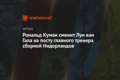 Луи Ван-Гало - Рональд Куман - Рональд Куман сменит Луи ван Гала на посту главного тренера сборной Нидерландов - championat.com - Испания - Голландия - Эквадор - Катар - Сенегал