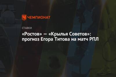 Егор Титов - «Ростов» — «Крылья Советов»: прогноз Егора Титова на матч РПЛ - championat.com - Россия - Уфа - Самара