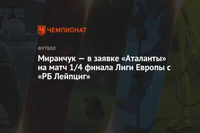 Алексей Миранчук - Миранчук — в заявке «Аталанты» на матч 1/4 финала Лиги Европы с «РБ Лейпциг» - championat.com - Россия - Италия - Германия