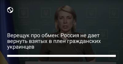 Верещук про обмен: Россия не дает вернуть взятых в плен гражданских украинцев - liga.net - Россия - Украина