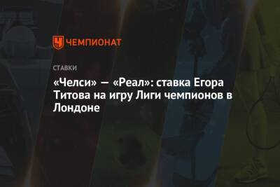 Егор Титов - Виктор Гусев - Карим Бензема - «Челси» — «Реал»: ставка Егора Титова на игру Лиги чемпионов в Лондоне - championat.com - Россия - Лондон