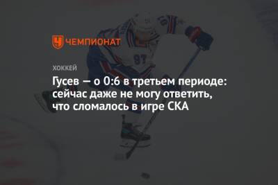 Никита Гусев - Сергей Емельянов - Гусев — о 0:6 в третьем периоде: сейчас даже не могу ответить, что сломалось в игре СКА - championat.com - Москва - Санкт-Петербург