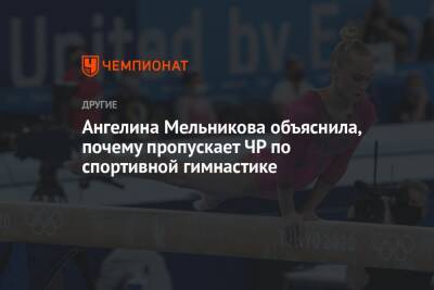 Ангелина Мельникова - Ангелина Мельникова объяснила, почему пропускает ЧР по спортивной гимнастике - championat.com - Россия - Казань