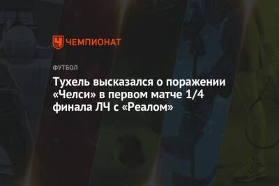 Томас Тухель - Тухель высказался о поражении «Челси» в первом матче 1/4 финала ЛЧ с «Реалом» - championat.com - Испания - Мадрид - Сантьяго