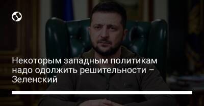 Некоторым западным политикам надо одолжить решительности – Зеленский - liga.net - Россия - Украина - Харьков - Мариуполь