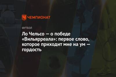 Ло Чельсо — о победе «Вильярреала»: первое слово, которое приходит мне на ум — гордость - championat.com - Германия