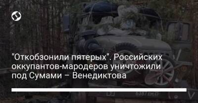 Ирина Венедиктова - "Откобзонили пятерых". Российских оккупантов-мародеров уничтожили под Сумами – Венедиктова - liga.net - Украина - Сумская обл.