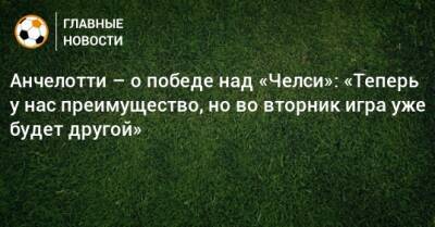 Карло Анчелотти - Анчелотти – о победе над «Челси»: «Теперь у нас преимущество, но во вторник игра уже будет другой» - bombardir.ru