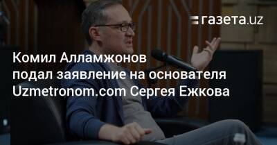 Комил Алламжонов - Комил Алламжонов подал заявление на основателя Uzmetronom.com Сергея Ежкова - gazeta.uz - Узбекистан