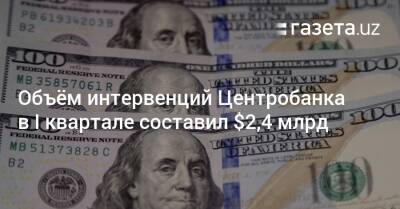 Объём интервенций Центробанка в I квартале составил $2,4 млрд - gazeta.uz - Узбекистан