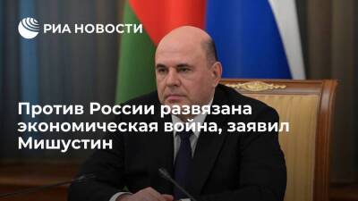 Владимир Путин - Михаил Мишустин - Премьер Мишустин заявил, что против России развязана настоящая экономическая война - smartmoney.one - Россия - США - Украина