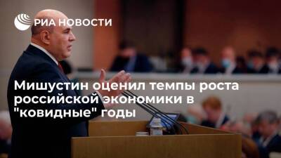 Михаил Мишустин - Темпы роста экономики России в "ковидные" годы были в пять раз выше, чем у развитых стран - smartmoney.one - Россия