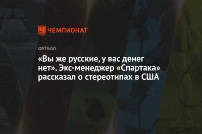 «Вы же русские, у вас денег нет». Экс-менеджер «Спартака» рассказал о стереотипах в США - championat.com - Москва - США - Лос-Анджелес - Сан-Диего - Сан-Франциско