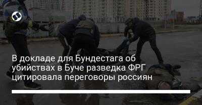 В докладе для Бундестага об убийствах в Буче разведка ФРГ цитировала переговоры россиян - liga.net - Россия - Украина - Германия