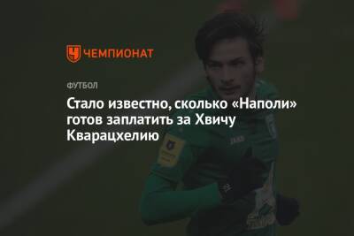 Стало известно, сколько «Наполи» готов заплатить за Хвичу Кварацхелию - championat.com - Италия - Грузия - Казань