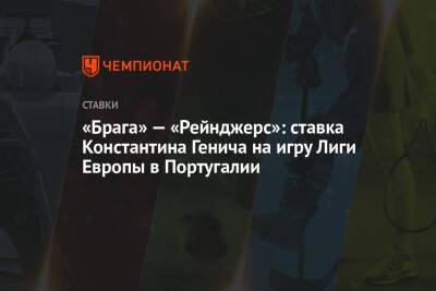 Константин Генич - «Брага» — «Рейнджерс»: ставка Константина Генича на игру Лиги Европы в Португалии - championat.com - Россия - Испания - Португалия - Монако