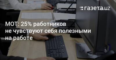 МОТ: 25% работников не чувствуют себя полезными на работе - gazeta.uz - Узбекистан