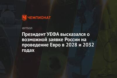 Александер Чеферин - Президент УЕФА высказался о возможной заявке России на проведение Евро в 2028 и 2032 годах - championat.com - Россия