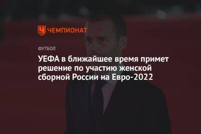 Александер Чеферин - На Евро - УЕФА в ближайшее время примет решение по участию женской сборной России на Евро-2022 - championat.com - Россия - Англия - Катар