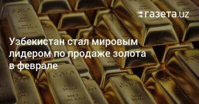 Узбекистан - Узбекистан стал мировым лидером по продаже золота в феврале - gazeta.uz - Россия - США - Украина - Казахстан - Узбекистан - Турция - Германия - Индия - Монголия - Ирландия - Катар